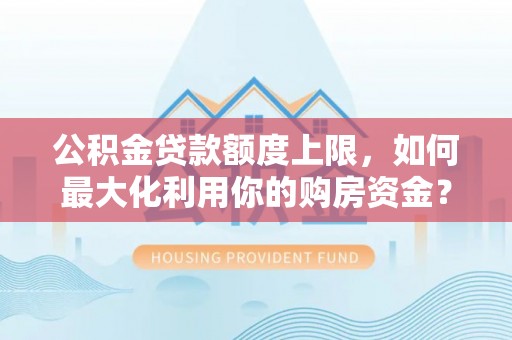 林甸公积金贷款额度上限，如何最大化利用你的购房资金？
