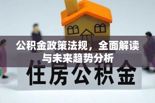 林甸公积金政策法规，全面解读与未来趋势分析