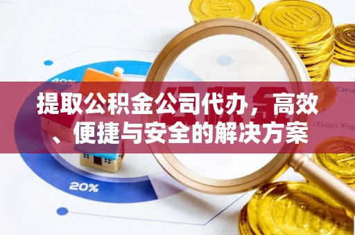 林甸提取公积金公司代办，高效、便捷与安全的解决方案