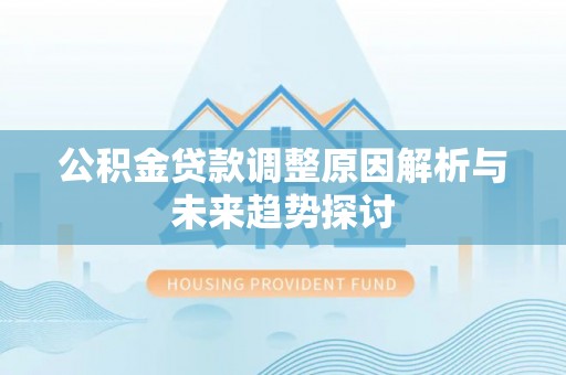 林甸公积金贷款调整原因解析与未来趋势探讨
