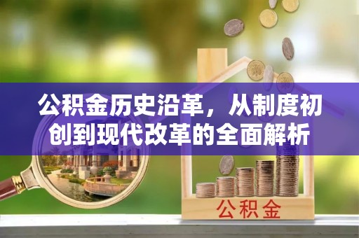林甸公积金历史沿革，从制度初创到现代改革的全面解析
