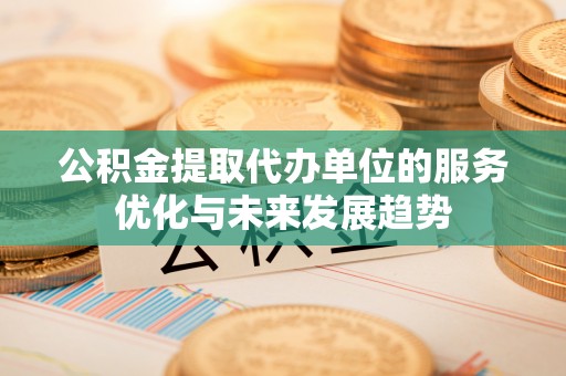 林甸公积金提取代办单位的服务优化与未来发展趋势