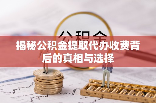 林甸揭秘公积金提取代办收费背后的真相与选择