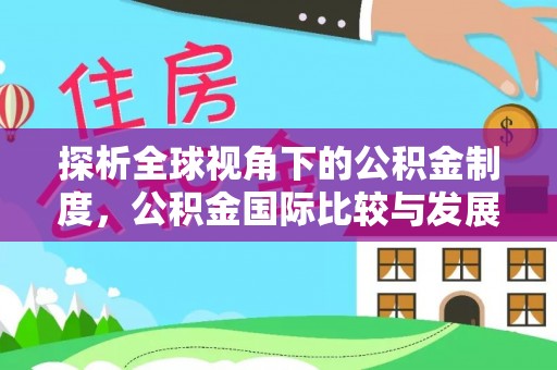 林甸探析全球视角下的公积金制度，公积金国际比较与发展趋势
