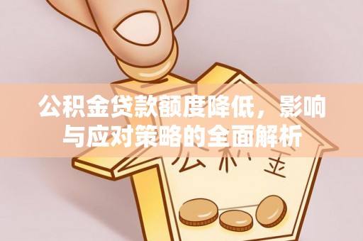 林甸公积金贷款额度降低，影响与应对策略的全面解析