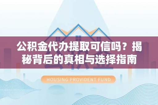 林甸公积金代办提取可信吗？揭秘背后的真相与选择指南