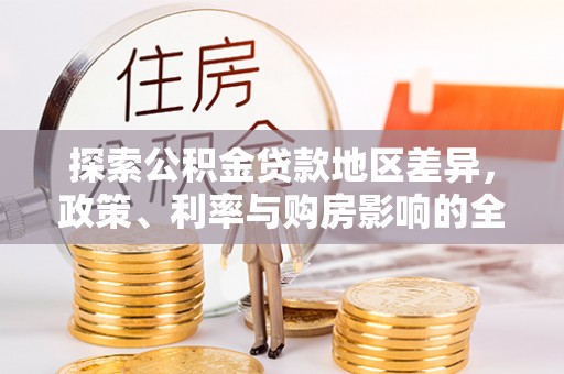 林甸探索公积金贷款地区差异，政策、利率与购房影响的全面解析