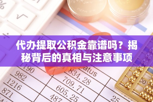 林甸代办提取公积金靠谱吗？揭秘背后的真相与注意事项