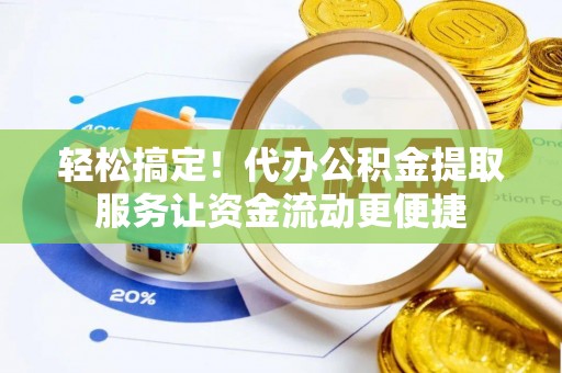 林甸轻松搞定！代办公积金提取服务让资金流动更便捷