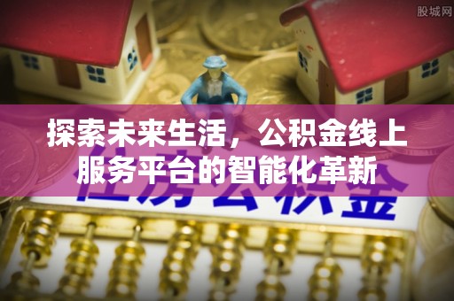 林甸探索未来生活，公积金线上服务平台的智能化革新