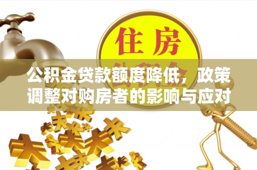 林甸公积金贷款额度降低，政策调整对购房者的影响与应对策略