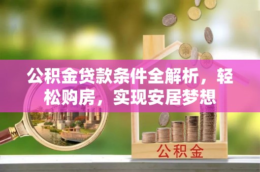 林甸公积金贷款条件全解析，轻松购房，实现安居梦想