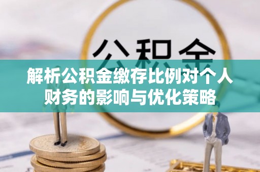 林甸解析公积金缴存比例对个人财务的影响与优化策略