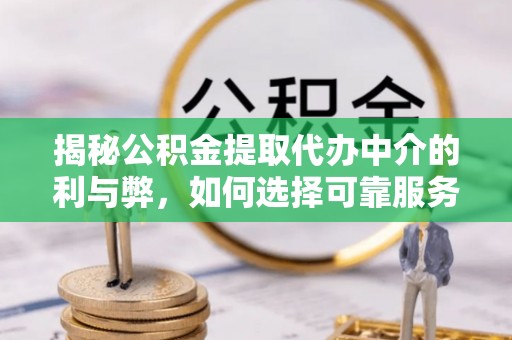 林甸揭秘公积金提取代办中介的利与弊，如何选择可靠服务？