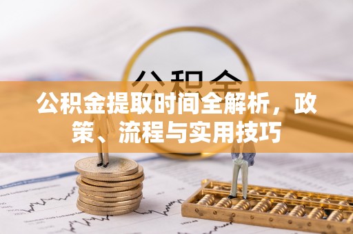 林甸公积金提取时间全解析，政策、流程与实用技巧