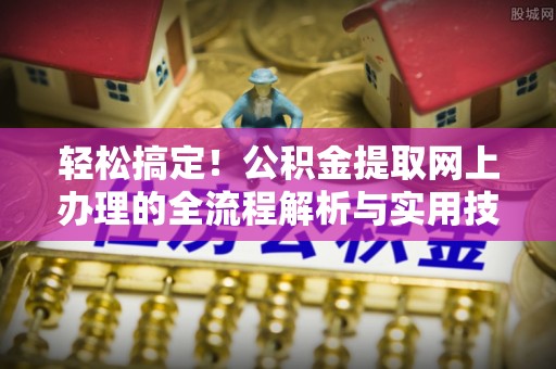林甸轻松搞定！公积金提取网上办理的全流程解析与实用技巧