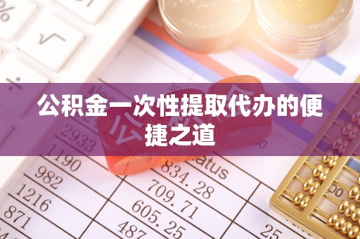 林甸公积金一次性提取代办的便捷之道