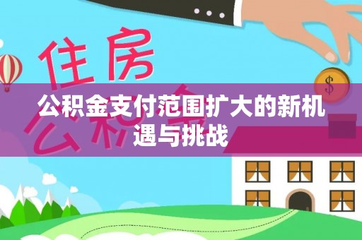 林甸公积金支付范围扩大的新机遇与挑战