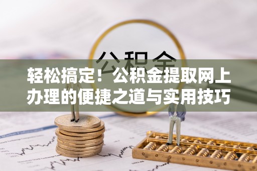 林甸轻松搞定！公积金提取网上办理的便捷之道与实用技巧