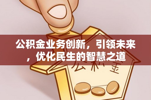 林甸公积金业务创新，引领未来，优化民生的智慧之道