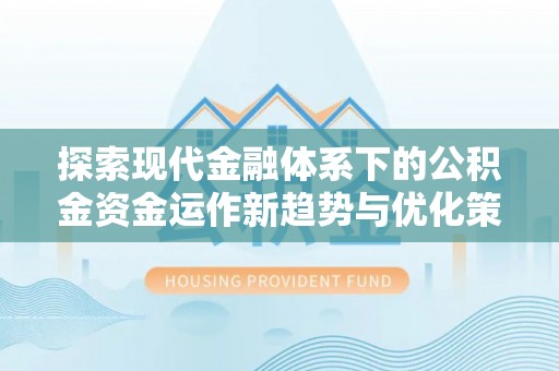 林甸探索现代金融体系下的公积金资金运作新趋势与优化策略