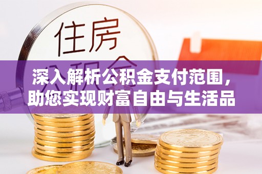 林甸深入解析公积金支付范围，助您实现财富自由与生活品质提升