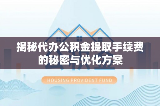 林甸揭秘代办公积金提取手续费的秘密与优化方案