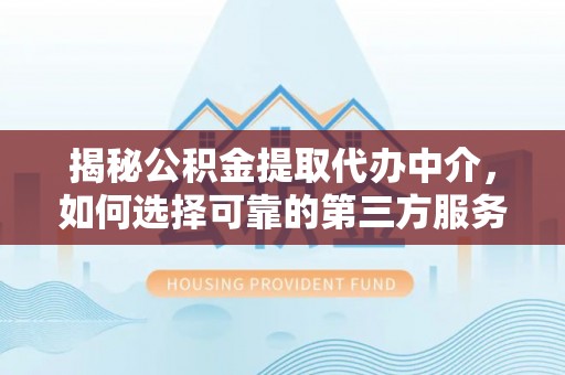 林甸揭秘公积金提取代办中介，如何选择可靠的第三方服务