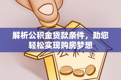 林甸解析公积金贷款条件，助您轻松实现购房梦想