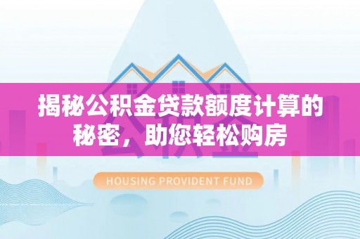林甸揭秘公积金贷款额度计算的秘密，助您轻松购房