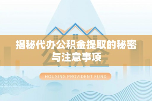 林甸揭秘代办公积金提取的秘密与注意事项