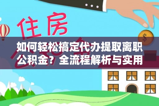 林甸如何轻松搞定代办提取离职公积金？全流程解析与实用攻略