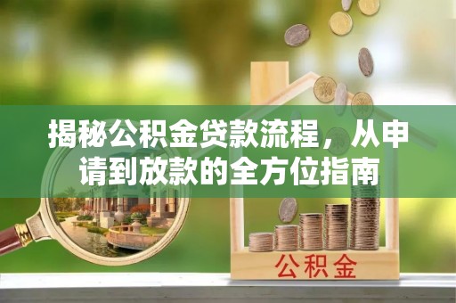 林甸揭秘公积金贷款流程，从申请到放款的全方位指南