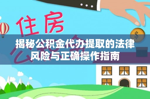 林甸揭秘公积金代办提取的法律风险与正确操作指南