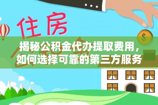 林甸揭秘公积金代办提取费用，如何选择可靠的第三方服务