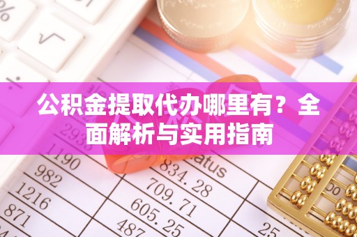 林甸公积金提取代办哪里有？全面解析与实用指南
