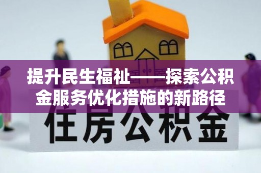 林甸提升民生福祉——探索公积金服务优化措施的新路径