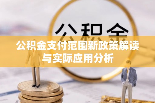林甸公积金支付范围新政策解读与实际应用分析
