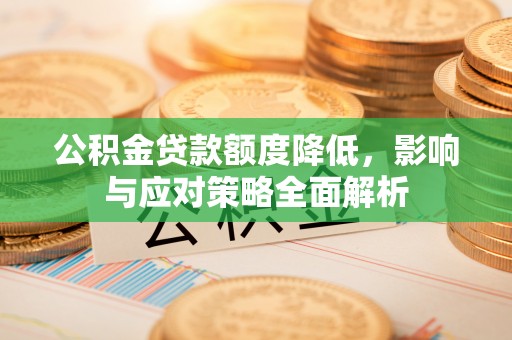 林甸公积金贷款额度降低，影响与应对策略全面解析