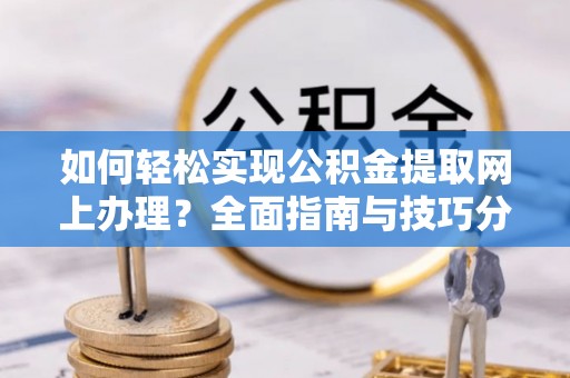 林甸如何轻松实现公积金提取网上办理？全面指南与技巧分享