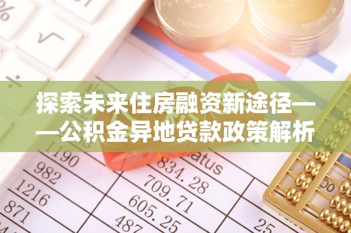 林甸探索未来住房融资新途径——公积金异地贷款政策解析与实践