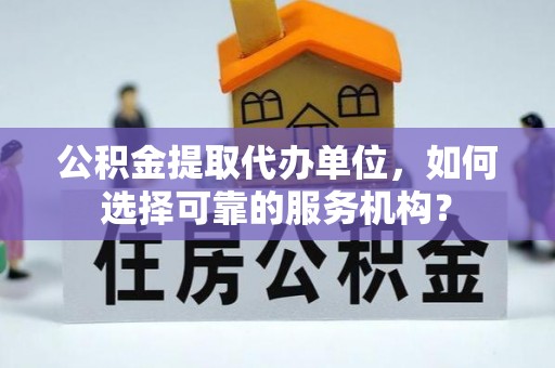 林甸公积金提取代办单位，如何选择可靠的服务机构？