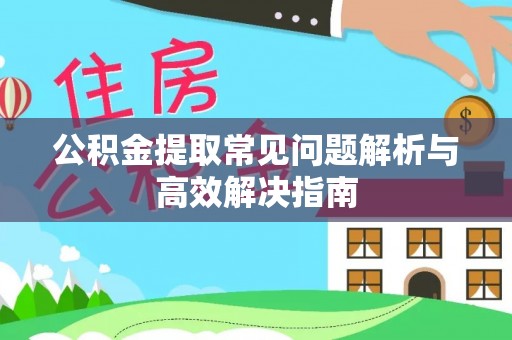 林甸公积金提取常见问题解析与高效解决指南
