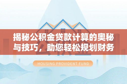 林甸揭秘公积金贷款计算的奥秘与技巧，助您轻松规划财务未来