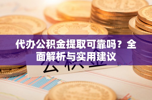 林甸代办公积金提取可靠吗？全面解析与实用建议
