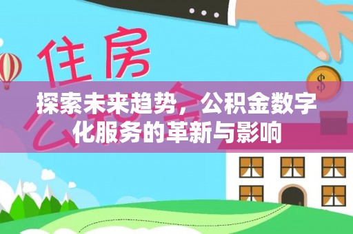 林甸探索未来趋势，公积金数字化服务的革新与影响