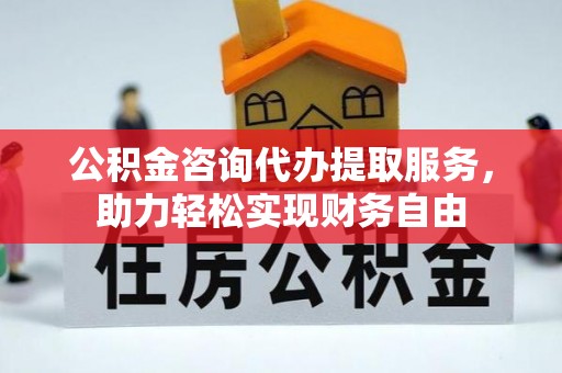 林甸公积金咨询代办提取服务，助力轻松实现财务自由