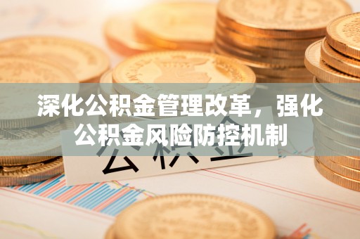 林甸深化公积金管理改革，强化公积金风险防控机制