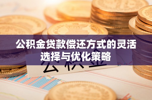林甸公积金贷款偿还方式的灵活选择与优化策略