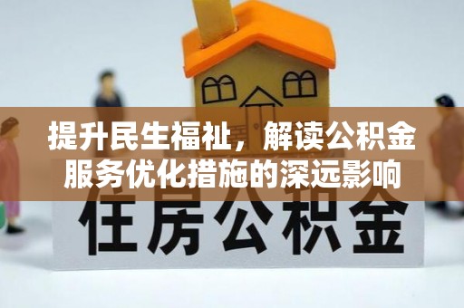 林甸提升民生福祉，解读公积金服务优化措施的深远影响